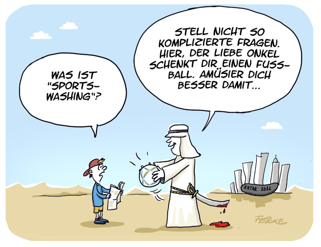 Das Bild zeigt die Karikatur "Was ist Sportswashing?" von Karikaturist Tim Oliver Feicke. Es ist links ein kleiner Junge mit einer Zeitung in der Hand zu sehen, der die namensgebende Frage stellt. Rechts steht ein Mann, der ein langes weißes Gewand und einen weißen Kopfschutz trägt. Er hat einen Fußball in der Hand, den er dem Jungen geben will. Er sagt dabei: "Stell nicht so komplizierte Fragen. Hier, der liebe Onkel schenkt Dir einen Fussball. Amüsier dich besser damit..." Im Hintergrund ist eine Wüstenlandschaft und die Skyline von Katar zu sehen. 