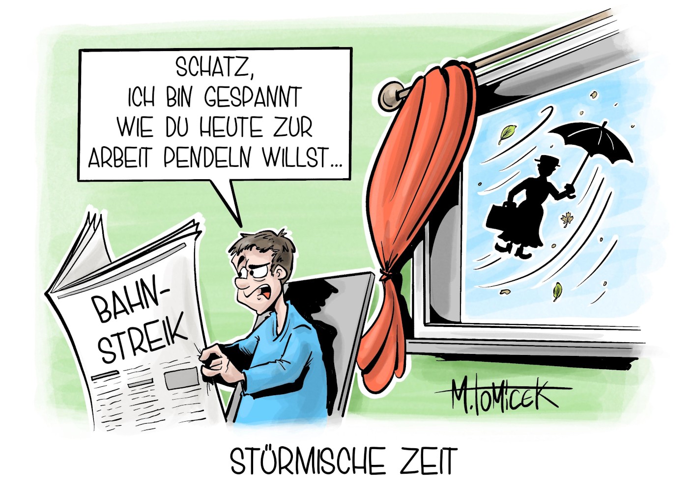 Das Bild zeigt die Karikatur "Stürmische Zeit" von Karikaturist Mirco Tomicek. Im Vordergrund links ist ein Mann zu sehen, der Zeitung liest. Auf dem Titelblatt steht in Großbuchstaben geschrieben: BAHNSTREIK. Der Mann hat eine Sprechblase über dem Kopf, in dem steht: "Schatz, ich bin gespannt wie Du heute zur Arbeit pendeln willst..." Neben ihm, im Hintergrund rechts, ist ein Fenster zu sehen. Wir können durch das Fenster hinausschauen. Dort sieht man Wind und umherfliegende Blätter. Außerdem ist die Silhouette einer Frau mit einer Aktentasche, Hut und Schirm zu sehen, die mit dem Wind davon fliegt. Der Silhouetten-Schnitt deutet an, dass die Frau wie Mary Poppins aussehen soll.  