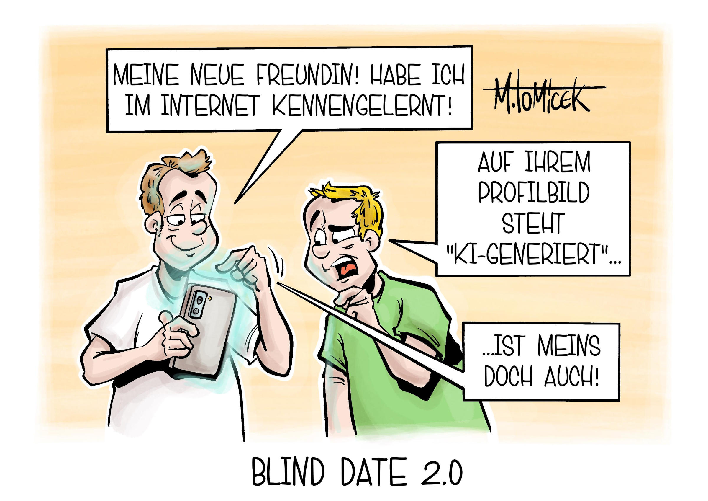 Die Karikatur "Blind Date 2.0" von Mirco Tomicek. Links ist eine Person zu sehen, die auf ein Smartphone schaut und mit dem linken Zeigefinder darauf zeigt. Daneben steht rechts eine weitere Person. Sie unterhalten sich:
"Meine neue Freundin! Habe ich im Internet kennengelernt!" - "Auf ihrem Bild steht 'KI-generiert'..." - "... ist meins doch auch!"